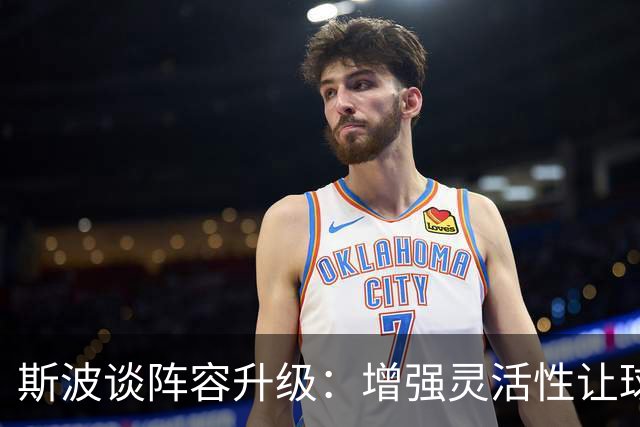 斯波谈阵容升级：增强灵活性让球员心理更轻松