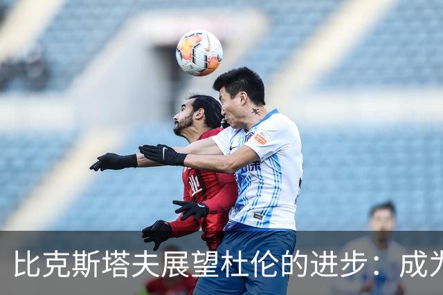 比克斯塔夫展望杜伦的进步：成为攻击中心与组织者的关键