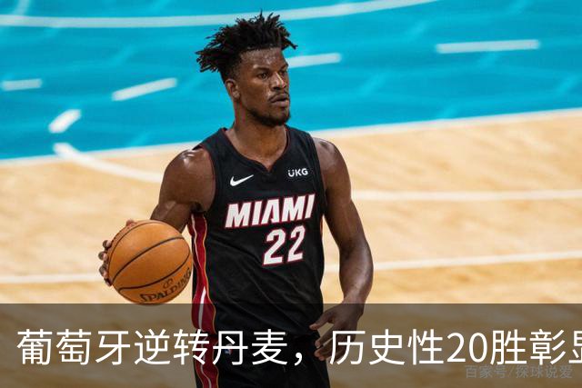 葡萄牙逆转丹麦，历史性20胜彰显球队新气象
